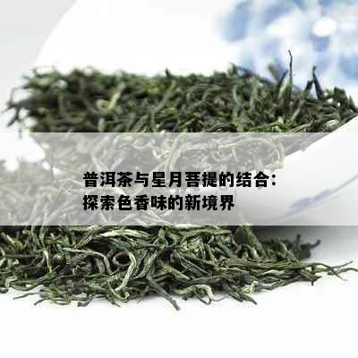 普洱茶与星月菩提的结合：探索色香味的新境界