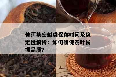 普洱茶密封袋保存时间及稳定性解析：如何确保茶叶长期品质？