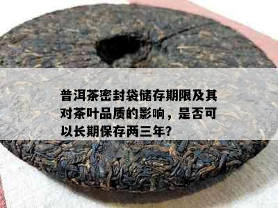 普洱茶密封袋储存期限及其对茶叶品质的影响，是否可以长期保存两三年？