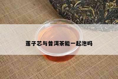 莲子芯与普洱茶能一起泡吗