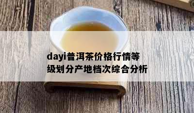 dayi普洱茶价格行情等级划分产地档次综合分析