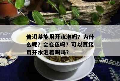 普洱茶能用开水泡吗？为什么呢？会变色吗？可以直接用开水泡着喝吗？