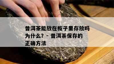 普洱茶能放在柜子里存放吗为什么？- 普洱茶保存的正确方法