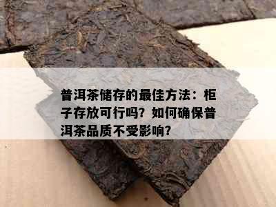 普洱茶储存的更佳方法：柜子存放可行吗？如何确保普洱茶品质不受影响？