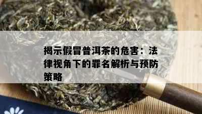 揭示假冒普洱茶的危害：法律视角下的罪名解析与预防策略