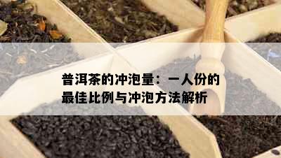 普洱茶的冲泡量：一人份的更佳比例与冲泡方法解析