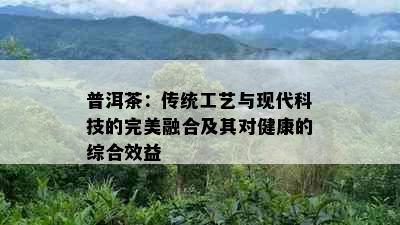 普洱茶：传统工艺与现代科技的完美融合及其对健康的综合效益