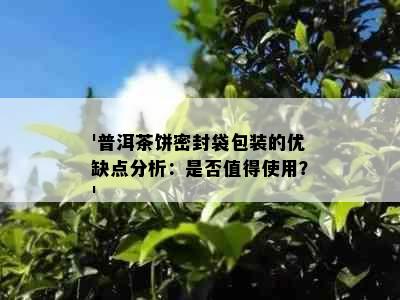 '普洱茶饼密封袋包装的优缺点分析：是否值得使用？'