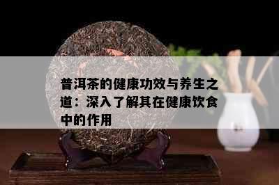 普洱茶的健康功效与养生之道：深入了解其在健康饮食中的作用