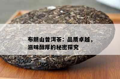 布朗山普洱茶：品质卓越，滋味醇厚的秘密探究