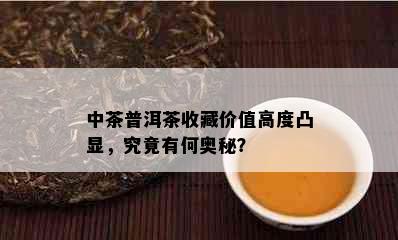 中茶普洱茶收藏价值高度凸显，究竟有何奥秘？