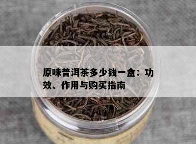 原味普洱茶多少钱一盒：功效、作用与购买指南