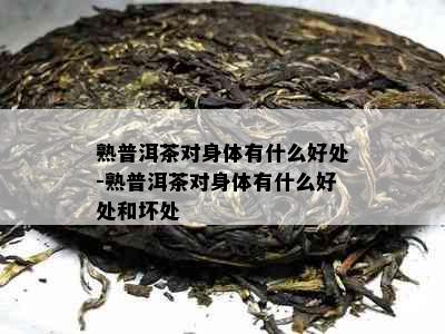 熟普洱茶对身体有什么好处-熟普洱茶对身体有什么好处和坏处