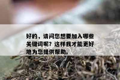 好的，请问您想要加入哪些关键词呢？这样我才能更好地为您提供帮助。