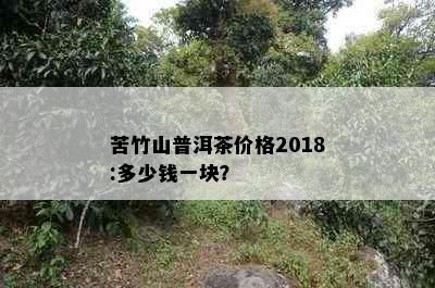 苦竹山普洱茶价格2018:多少钱一块？