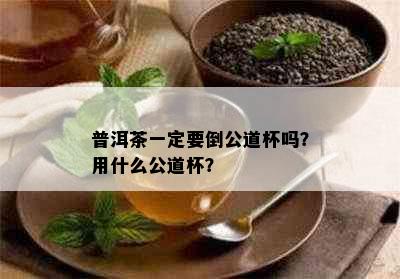 普洱茶一定要倒公道杯吗？用什么公道杯？