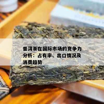 普洱茶在国际市场的竞争力分析：占有率、出口情况及消费趋势