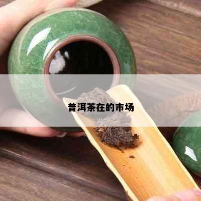 普洱茶在的市场