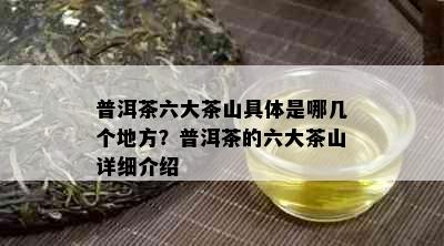 普洱茶六大茶山具体是哪几个地方？普洱茶的六大茶山详细介绍