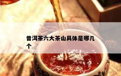 普洱茶六大茶山具体是哪几个