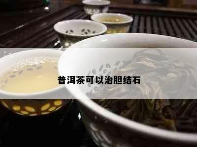 普洱茶可以治胆结石