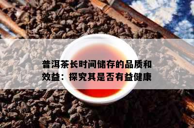 普洱茶长时间储存的品质和效益：探究其是否有益健康