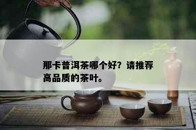 那卡普洱茶哪个好？请推荐高品质的茶叶。