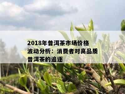 2018年普洱茶市场价格波动分析：消费者对高品质普洱茶的追逐