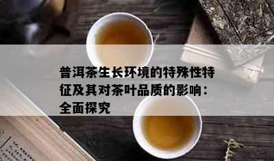 普洱茶生长环境的特殊性特征及其对茶叶品质的影响：全面探究