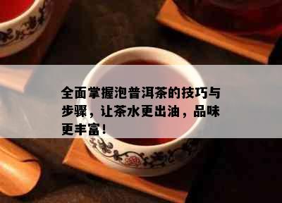 全面掌握泡普洱茶的技巧与步骤，让茶水更出油，品味更丰富！