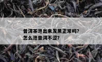 普洱茶泡出来发黑正常吗？怎么泡普洱不涩？