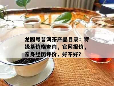 龙园号普洱茶产品目录：特级茶价格查询，官网报价，亲身经历评价，好不好？