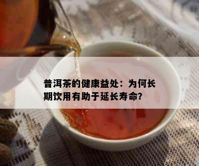 普洱茶的健康益处：为何长期饮用有助于延长寿命？