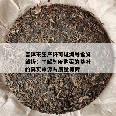 普洱茶生产许可证编号含义解析：了解您所购买的茶叶的真实来源与质量保障