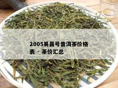 2005易昌号普洱茶价格表 - 茶价汇总