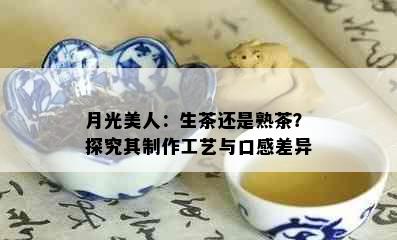 月光美人：生茶还是熟茶？探究其制作工艺与口感差异