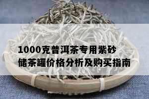 1000克普洱茶专用紫砂储茶罐价格分析及购买指南