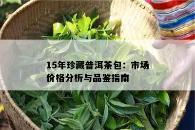 15年珍藏普洱茶包：市场价格分析与品鉴指南