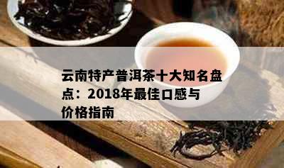 云南特产普洱茶十大知名盘点：2018年更佳口感与价格指南