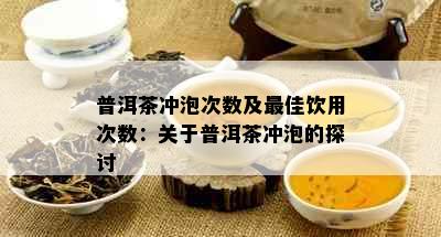 普洱茶冲泡次数及更佳饮用次数：关于普洱茶冲泡的探讨