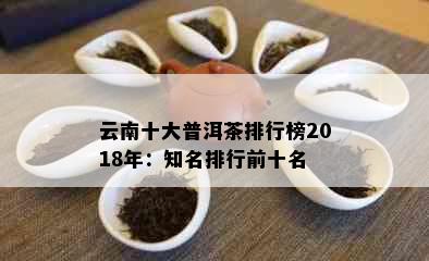 云南十大普洱茶排行榜2018年：知名排行前十名