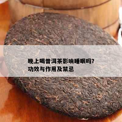 晚上喝普洱茶影响睡眠吗？功效与作用及禁忌