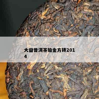 大益普洱茶铂金方砖2014