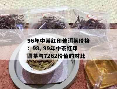 96年中茶红印普洱茶价格：98, 99年中茶红印圆茶与7262价值的对比