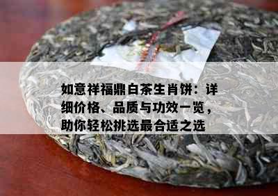 如意祥福鼎白茶生肖饼：详细价格、品质与功效一览，助你轻松挑选最合适之选