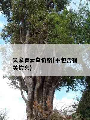 吴家青云白价格(不包含相关信息)