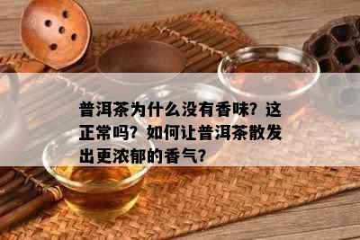 普洱茶为什么没有香味？这正常吗？如何让普洱茶散发出更浓郁的香气？