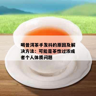 喝普洱茶手发抖的原因及解决方法：可能是茶性过浓或者个人体质问题