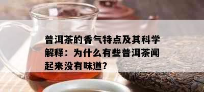 普洱茶的香气特点及其科学解释：为什么有些普洱茶闻起来没有味道？