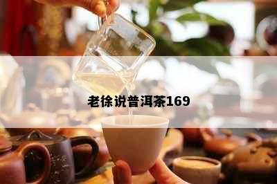 老徐说普洱茶169